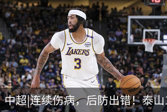 中超|连续伤病，后防出错！泰山17年来首次主场不敌河南
