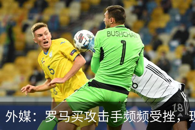 外媒：罗马买攻击手频频受挫，现在已将目光投向曼城旧将鲍勃