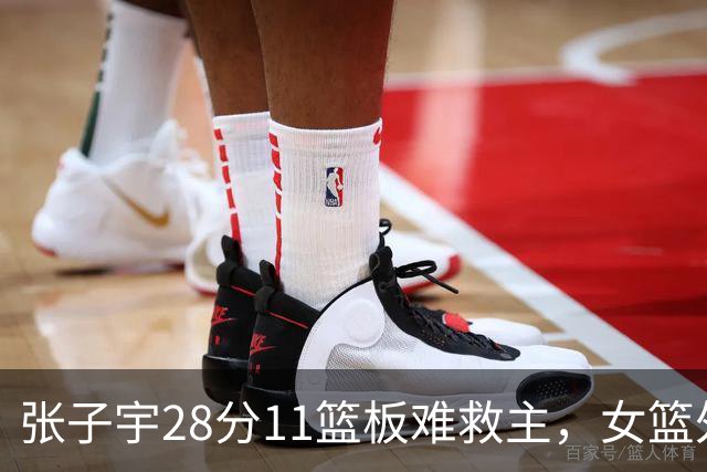 张子宇28分11篮板难救主，女篮外线哑火惜败澳洲