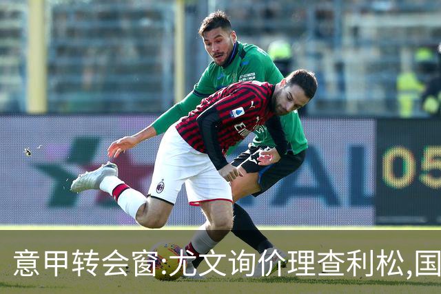 意甲转会窗:尤文询价理查利松,国米盯防罗梅罗标价6000万欧