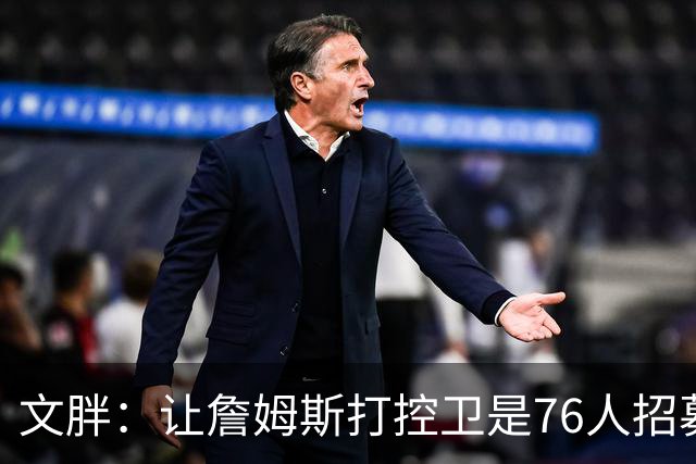 文胖：让詹姆斯打控卫是76人招募计划的一环 上赛季老詹主打无球