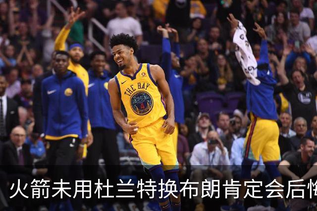 火箭未用杜兰特换布朗肯定会后悔！火箭筹码比76人好太多