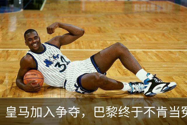 皇马加入争夺，巴黎终于不肯当冤大头