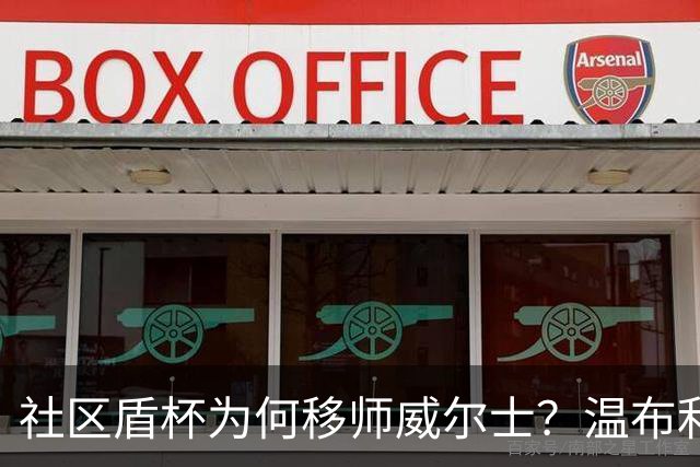 社区盾杯为何移师威尔士？温布利为演唱会让路，阿森纳曼城对决