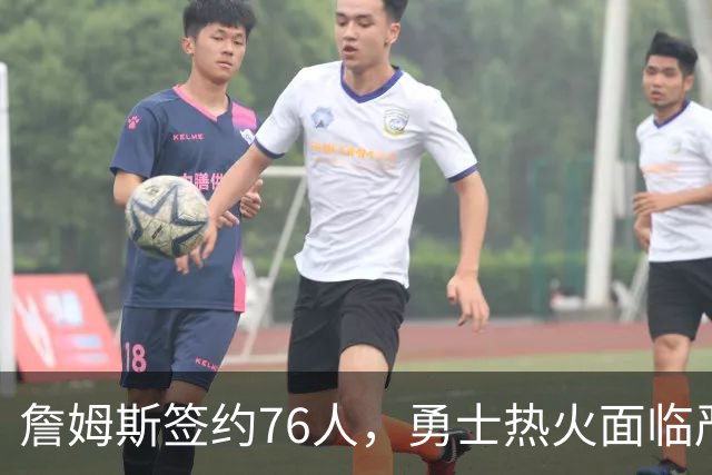 詹姆斯签约76人，勇士热火面临严峻考验