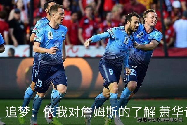 追梦：依我对詹姆斯的了解 萧华让他尽快决定反而会推迟他的决定