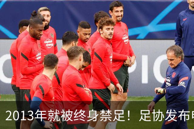 2013年就被终身禁足！足协发布申思“禁足”情况通报，严禁“禁足”人员从事任何与足球有关活动