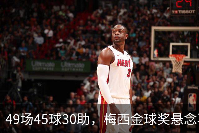 49场45球30助，梅西金球奖悬念再起！39岁球王何时归队有了答案