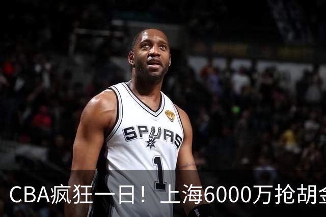 CBA疯狂一日！上海6000万抢胡金秋，山西半路截胡，白边药检爆雷