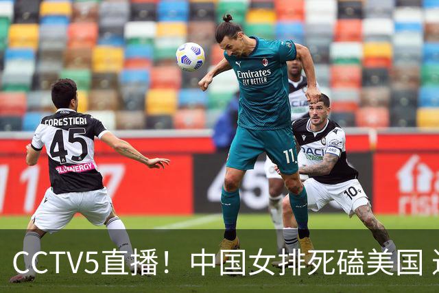 CCTV5直播！中国女排死磕美国 进半决赛机会并非渺茫 解盛钰是关键