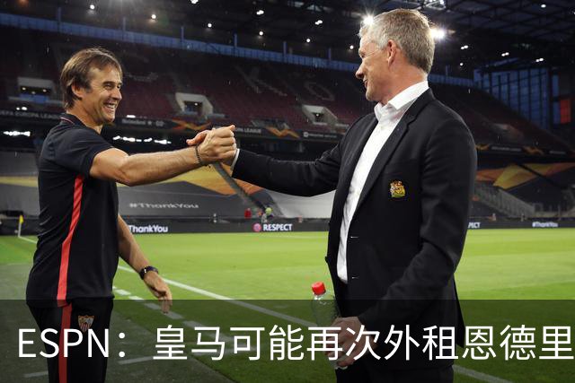 ESPN：皇马可能再次外租恩德里克腾出空间，但球员希望留队竞争